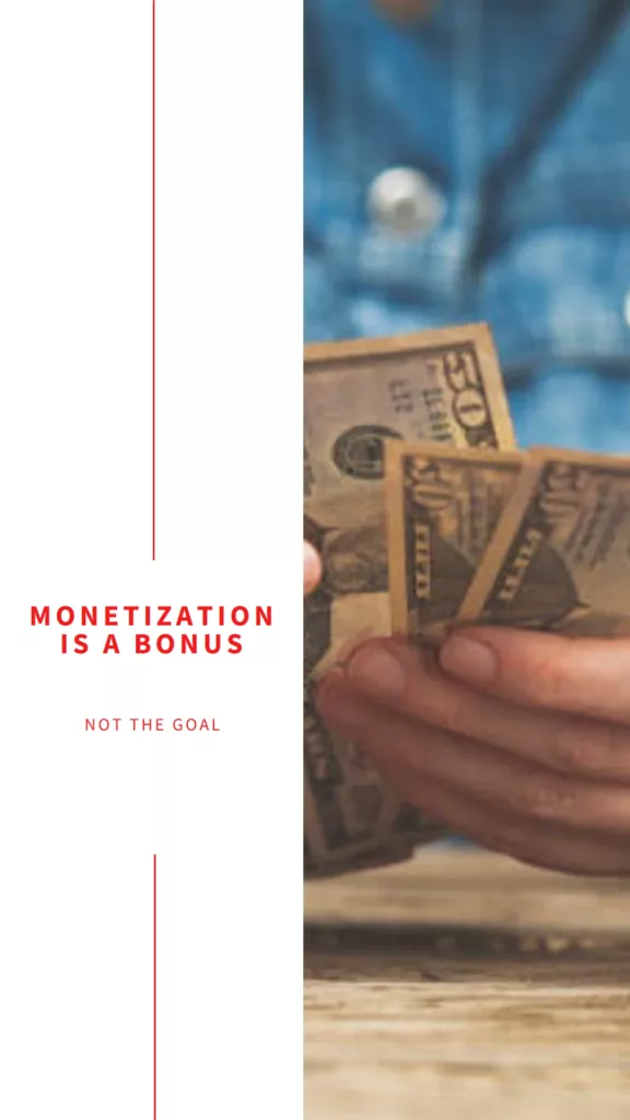 Monetization is a Bonus Not the Goal